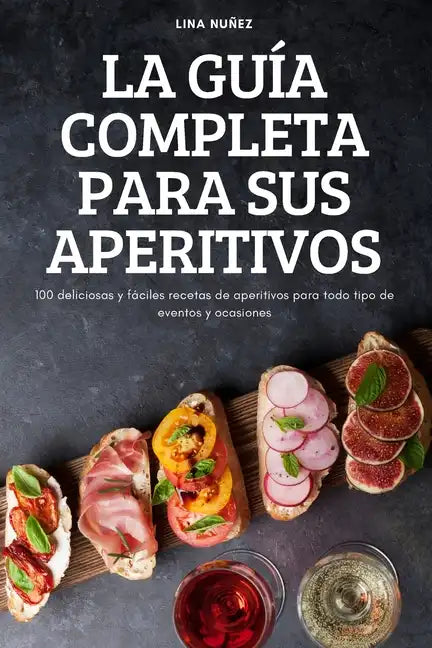 La Guía Completa Para Sus Aperitivos: 100 deliciosas y fáciles recetas de aperitivos para todo tipo de eventos y ocasiones - Paperback