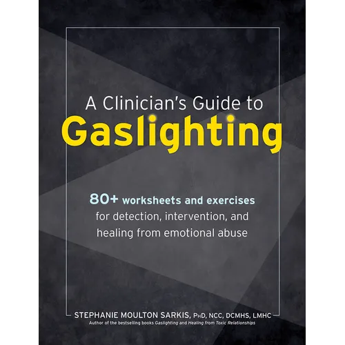 A Clinician's Guide to Gaslighting: 80+ Worksheets and Exercises for Detection, Intervention, and Healing from Emotional Abuse - Paperback