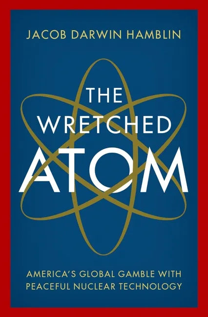 The Wretched Atom: America's Global Gamble with Peaceful Nuclear Technology - Hardcover