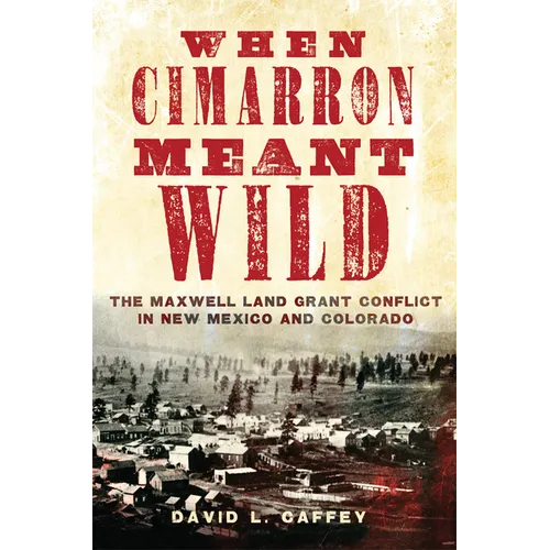 When Cimarron Meant Wild: The Maxwell Land Grant Conflict in New Mexico and Colorado - Paperback