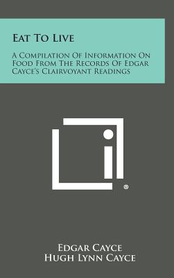 Eat to Live: A Compilation of Information on Food from the Records of Edgar Cayce's Clairvoyant Readings - Hardcover