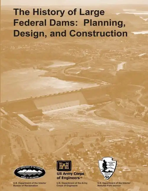 The History of Large Federal Dams: Planning, Design, and Construction - Paperback