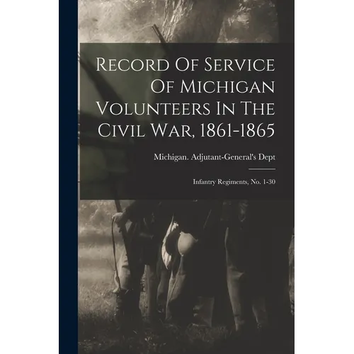 Record Of Service Of Michigan Volunteers In The Civil War, 1861-1865: Infantry Regiments, No. 1-30 - Paperback