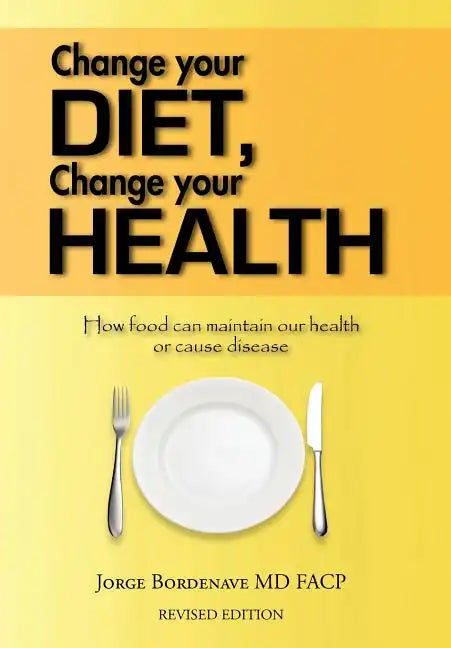 Change Your Diet, Change Your Health: How Food Can Maintain Our Health or Cause Disease - Hardcover