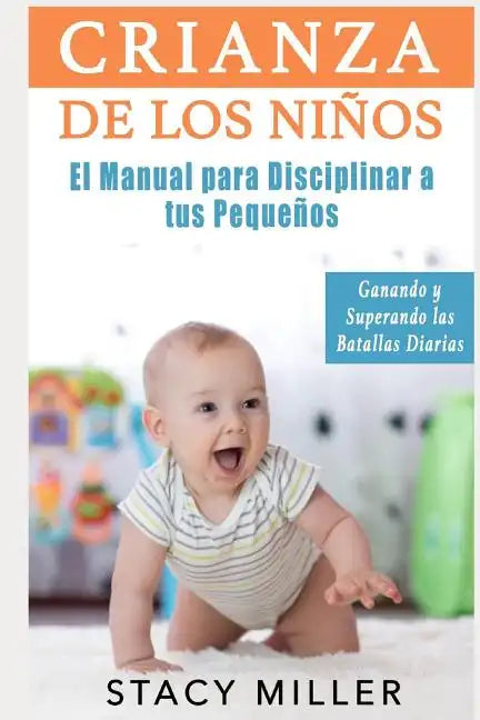 Crianza de Los Niños: El Manual para Disciplinar a Tus Pequeños- Ganando y Superando Las Batallas Diarias - Paperback