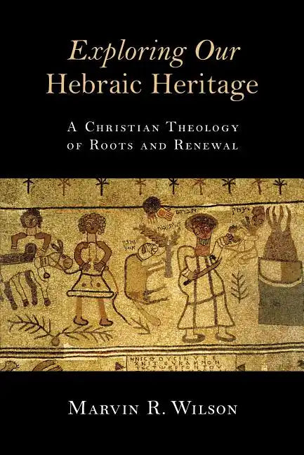 Exploring Our Hebraic Heritage: A Christian Theology of Roots and Renewal - Paperback