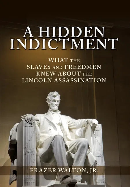 A Hidden Indictment: What the Slaves and Freedmen Knew About the Lincoln Assassination - Hardcover