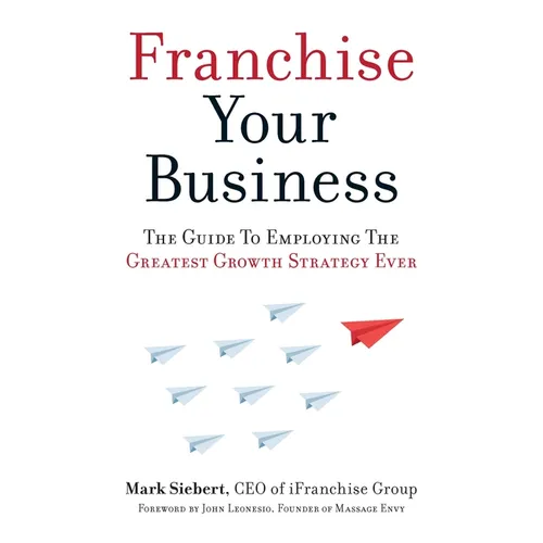 Franchise Your Business: The Guide to Employing the Greatest Growth Strategy Ever - Paperback