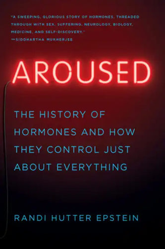 Aroused: The History of Hormones and How They Control Just about Everything - Paperback