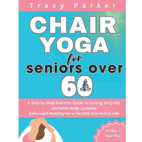 Chair Yoga for Seniors Over 60: A Step by Step Exercise Guide to loosing belly fat, revitalize body systems, Enhanced Mobility for a Flexible and Acti - Paperback