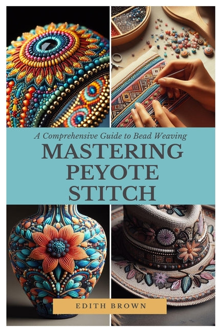 Mastering Peyote Stitch: A Comprehensive Guide to Bead Weaving - Paperback