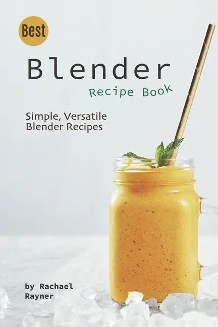 Best Blender Recipe Book: Simple, Versatile Blender Recipes - Paperback