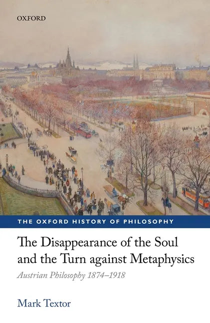The Disappearance of the Soul and the Turn Against Metaphysics: Austrian Philosophy 1874-1918 - Hardcover