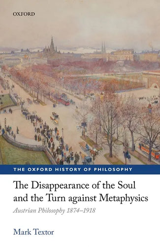 The Disappearance of the Soul and the Turn Against Metaphysics: Austrian Philosophy 1874-1918 - Hardcover