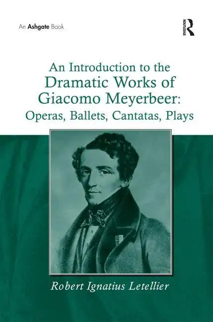 An Introduction to the Dramatic Works of Giacomo Meyerbeer: Operas, Ballets, Cantatas, Plays - Paperback
