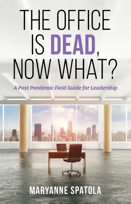The Office is Dead, Now What?: A Post-Pandemic Field Guide for Leadership - Paperback