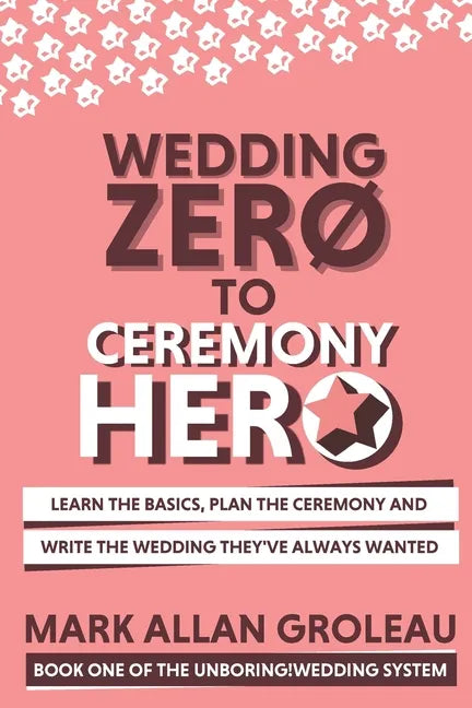 Wedding Zero to Ceremony Hero: Learn the Basics, Plan the Ceremony, and Write the Wedding They've Always Wanted - Paperback