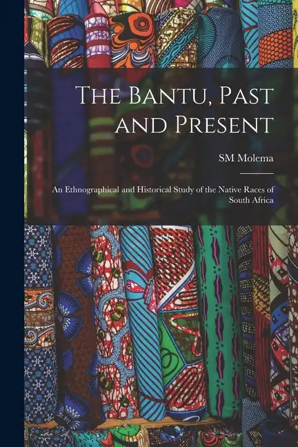 The Bantu, Past and Present; an Ethnographical and Historical Study of the Native Races of South Africa - Paperback
