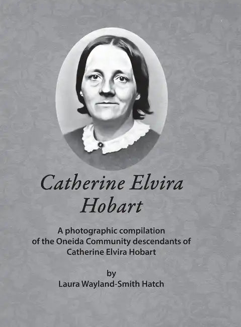 Catherine Elvira Hobart: A photographic compilation of the Oneida Community descendants of Catherine Elvira Hobart - Hardcover