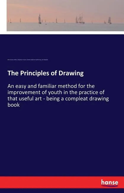 The Principles of Drawing: An easy and familiar method for the improvement of youth in the practice of that useful art - being a compleat drawing book - Paperback