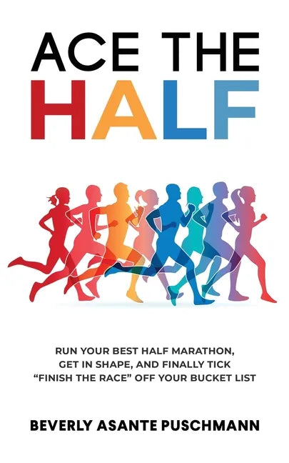 Ace The Half: Run Your Best Half Marathon, Get In Shape, And Finally Tick 