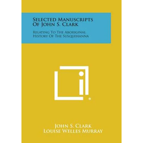 Selected Manuscripts of John S. Clark: Relating to the Aboriginal History of the Susquehanna - Paperback