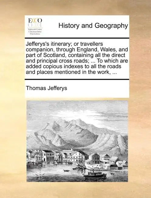 Jefferys's Itinerary; Or Travellers Companion, Through England, Wales, and Part of Scotland, Containing All the Direct and Principal Cross Roads; ... - Paperback