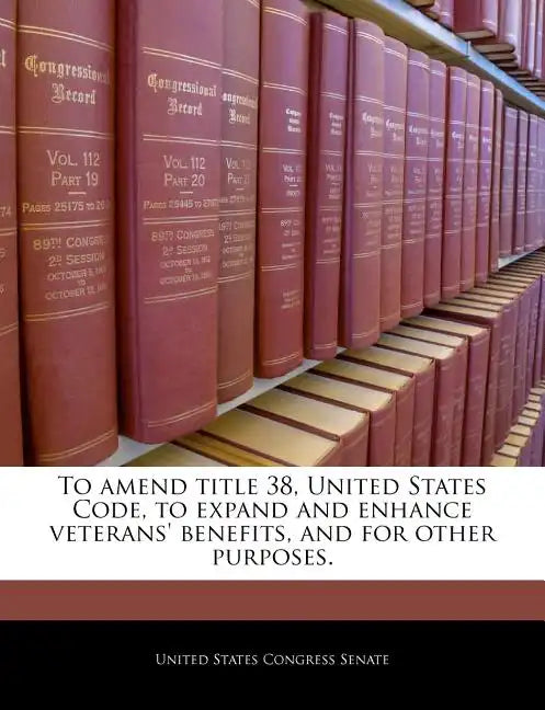 To Amend Title 38, United States Code, to Expand and Enhance Veterans' Benefits, and for Other Purposes. - Paperback