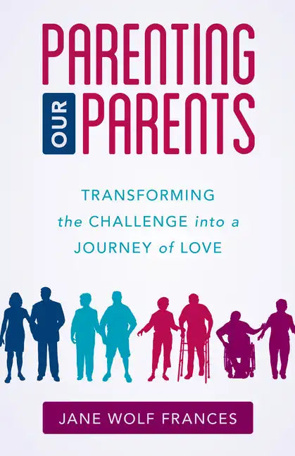 Parenting Our Parents: Transforming the Challenge into a Journey of Love - Paperback