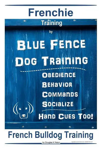 Frenchie Training By Blue Fence DOG Training, Obedience - Behavior, Commands - Socialize, Hand Cues Too! French Bulldog Training - Paperback