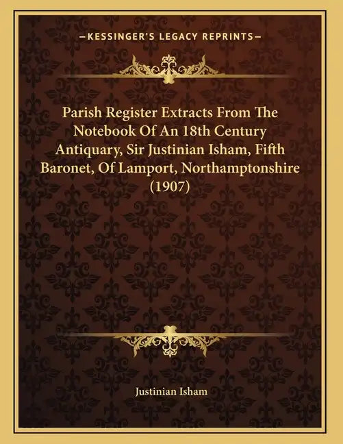 Parish Register Extracts From The Notebook Of An 18th Century Antiquary, Sir Justinian Isham, Fifth Baronet, Of Lamport, Northamptonshire (1907) - Paperback