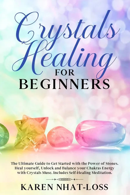 Crystals Healing for Beginners: The Ultimate Guide to Get Started with the Power of Stones. Heal yourself, Unlock and Balance your Chakras Energy with - Paperback