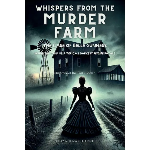 Whispers from the Murder Farm: The Case of Belle Gunness: Inside the Mind of America's Darkest Femme Fatale - Paperback