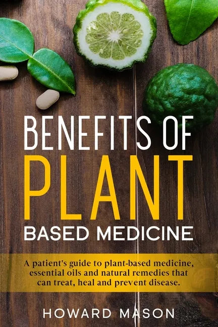 Benefits of Plant Based Medicine: A Patient's Guide to Plant-Based Medicine, Essential Oils and Natural Remedies that can Treat, Heal and Prevent Dise - Paperback