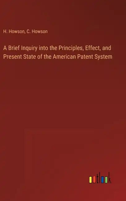 A Brief Inquiry into the Principles, Effect, and Present State of the American Patent System - Hardcover