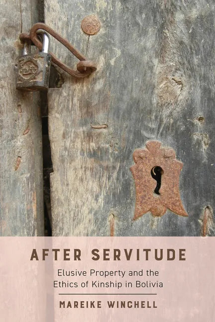After Servitude: Elusive Property and the Ethics of Kinship in Bolivia - Paperback