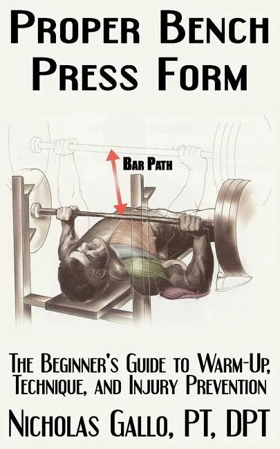 Proper Bench Press Form: The Beginner's Guide to Warm-Up, Technique, and Injury Prevention - Paperback