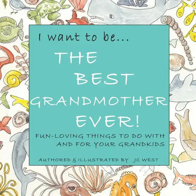 I want to be...THE BEST GRANDMOTHER EVER!: Fun-Loving Things to Do with & for Your Grandkids - Paperback