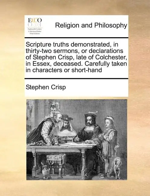 Scripture Truths Demonstrated, in Thirty-Two Sermons, or Declarations of Stephen Crisp, Late of Colchester, in Essex, Deceased. Carefully Taken in Cha - Paperback