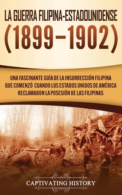 La Guerra Filipina-Estadounidense (1899-1902): Una fascinante guía de la insurrección filipina que comenzó cuando los Estados Unidos de América reclam - Hardcover