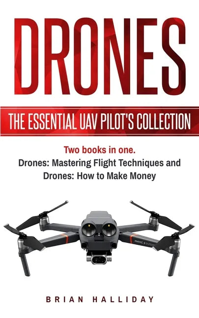 Drones: The Essential UAV Pilot's Collection: Two books in one, Drones: Mastering Flight Techniques and Drones: How to Make Money - Paperback