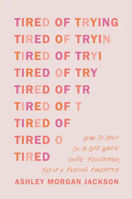 Tired of Trying: How to Hold on to God When You're Frustrated, Fed Up, and Feeling Forgotten - Paperback