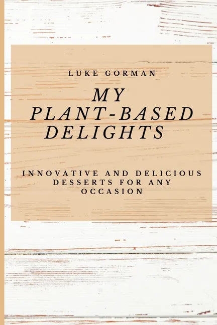 My Plant-Based Delights: Innovative and Delicious Desserts for Any Occasion - Paperback