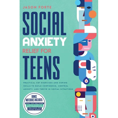 Social Anxiety Relief for Teens: Practical CBT Exercises and Coping Skills to Build Confidence, Control Anxiety, and Thrive in Social Situations - Paperback