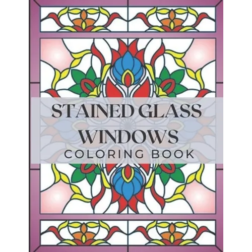 Stained Glass Windows: Coloring Book with Window Designs for Adults Relaxation. Perfect Gift a Girls, Boys, Teens... - Paperback