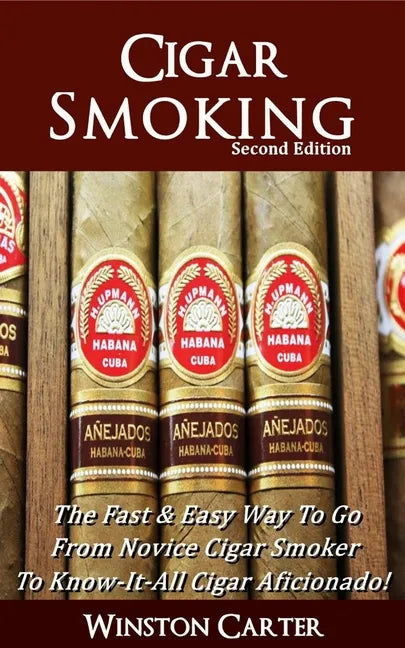 Cigar Smoking: The Fast & Easy Way To Go From Novice Cigar Smoker To Know-It-All Cigar Aficionado! UPDATED SECOND EDITION - Paperback