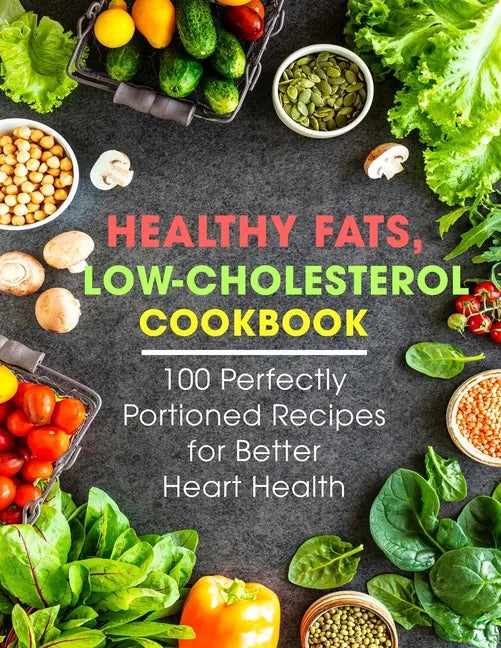 Healthy Fats, Low-Cholesterol Cookbook: 100 Perfectly Portioned Recipes for Better Heart Health - Paperback