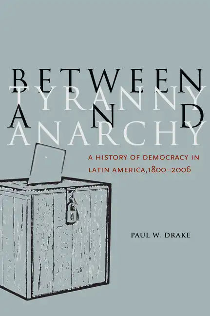 Between Tyranny and Anarchy: A History of Democracy in Latin America, 1800-2006 - Paperback
