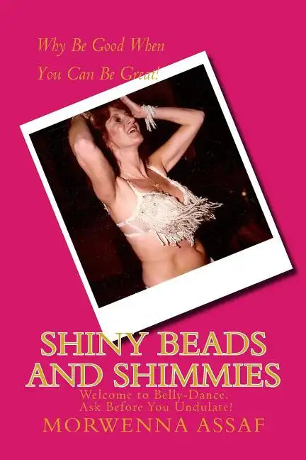 Shiny Beads and Shimmies: Welcome to Belly-Dance. Ask Before You Undulate! - Paperback