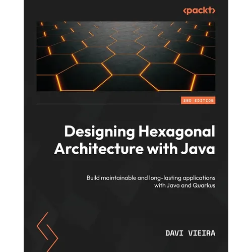 Designing Hexagonal Architecture with Java - Second Edition: Build maintainable and long-lasting applications with Java and Quarkus - Paperback